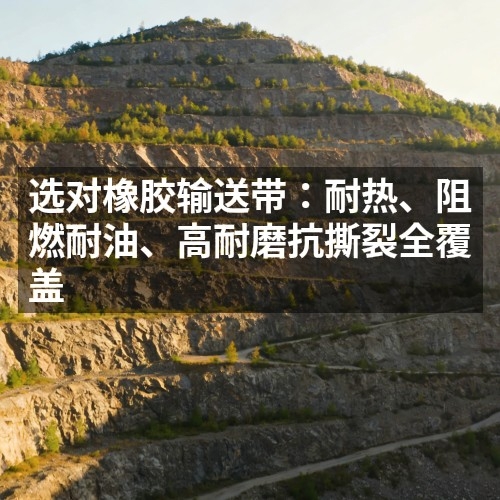 選對橡膠輸送帶：耐熱、阻燃耐油、高耐磨抗撕裂全覆蓋