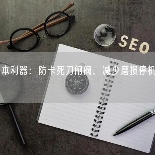 選礦廠降本利器：防卡死刀閘閥，減少磨損停機(jī)壓縮運(yùn)維成本