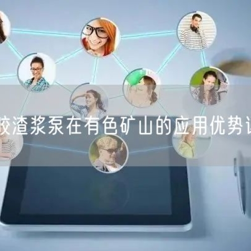 橡膠渣漿泵在有色礦山的應(yīng)用優(yōu)勢詳解
