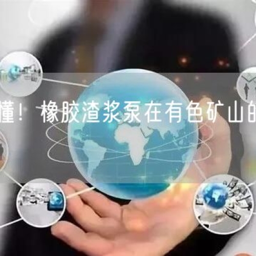 看完秒懂！橡膠渣漿泵在有色礦山的應(yīng)用優(yōu)勢