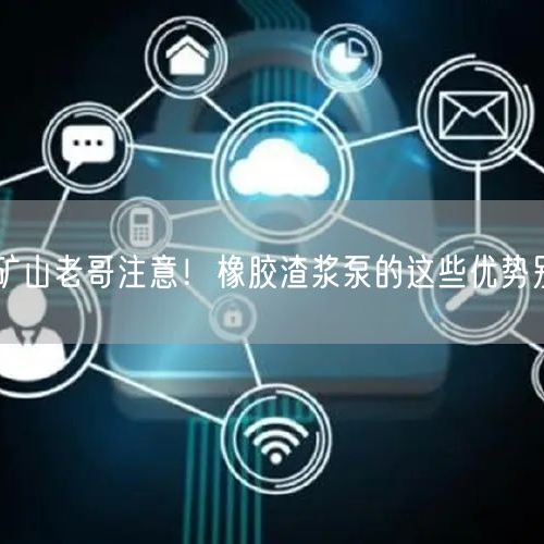 有色礦山老哥注意！橡膠渣漿泵的這些優(yōu)勢別錯(cuò)過
