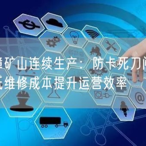 保障礦山連續(xù)生產(chǎn)：防卡死刀閘閥，降低維修成本提升運(yùn)營效率