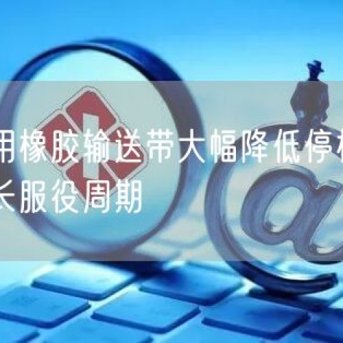 礦山用橡膠輸送帶大幅降低停機(jī)維修率延長(zhǎng)服役周期