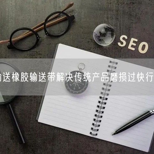 尾礦輸送橡膠輸送帶解決傳統(tǒng)產(chǎn)品磨損過快行業(yè)痛點
