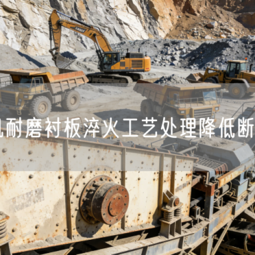 破碎機(jī)耐磨襯板淬火工藝處理降低斷裂損耗