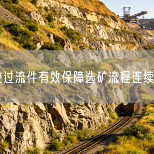 耐磨橡膠過(guò)流件有效保障選礦流程連續(xù)運(yùn)行效率