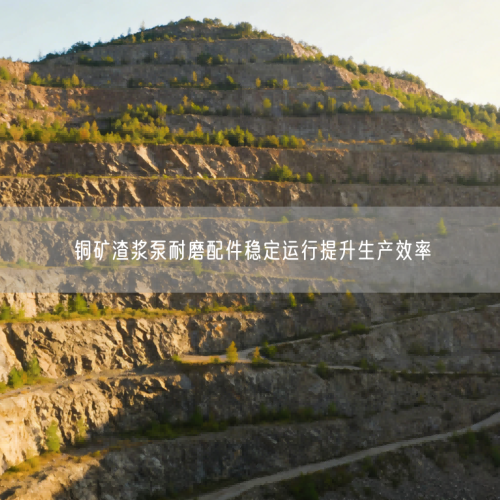 銅礦渣漿泵耐磨配件穩(wěn)定運(yùn)行提升生產(chǎn)效率